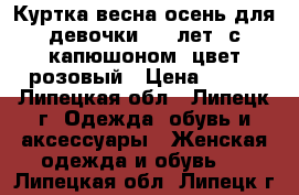 Куртка весна-осень для девочки 8-9 лет, с капюшоном, цвет розовый › Цена ­ 500 - Липецкая обл., Липецк г. Одежда, обувь и аксессуары » Женская одежда и обувь   . Липецкая обл.,Липецк г.